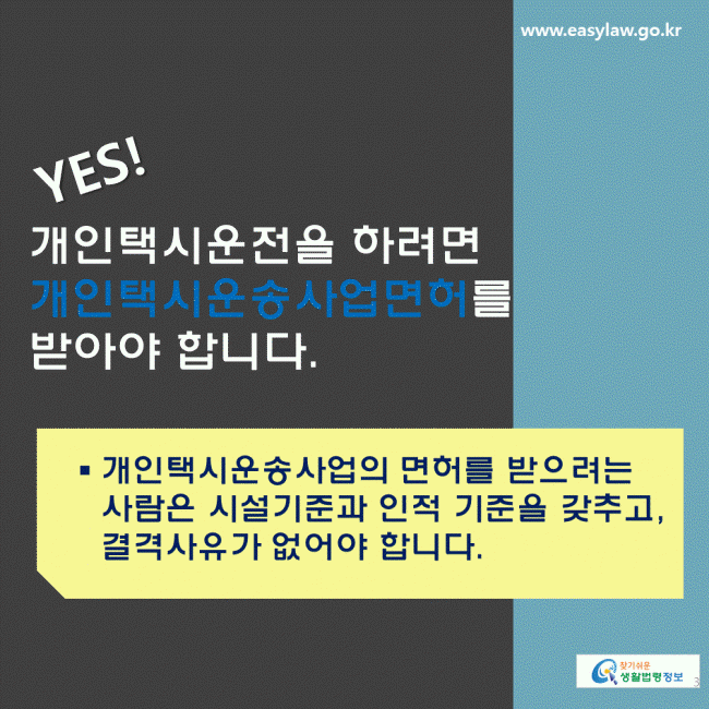 YES! 개인택시운전을 하려면 개인택시운송사업면허를 받아야 합니다. 개인택시운송사업의 면허를 받으려는 사람은 시설기준과 인적 기준을 갖추고, 결격사유가 없어야 합니다.